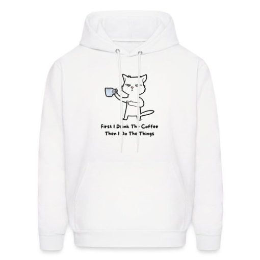 First I Drink The Coffee Then I Do The Things Funny Hoodie