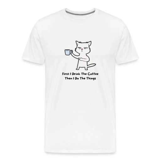 First I Drink The Coffee Then I Do The Things Funny T-shirt